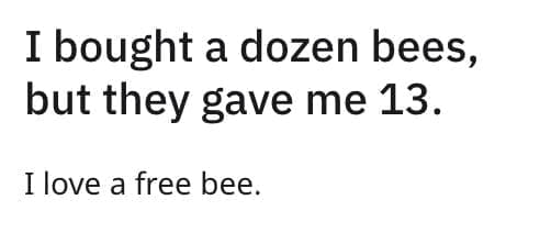I bought a dozen bees, but they gave me 13. I love a free bee.