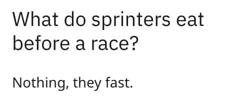 What do sprinters eat before a race? Nothing, they fast.
