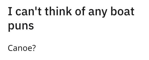 I can't think of any boat puns Canoe?