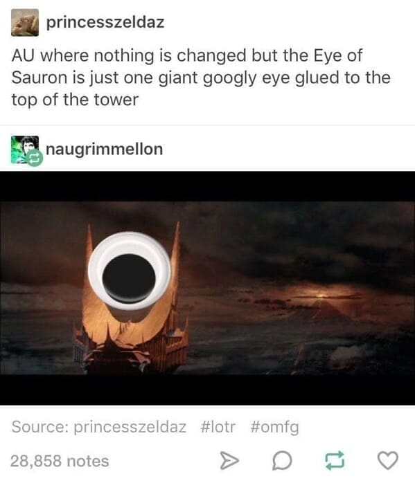 princesszeldaz AU where nothing is changed but the Eye of Sauron is just one giant googly eye glued to the top of the tower naugrimmellon