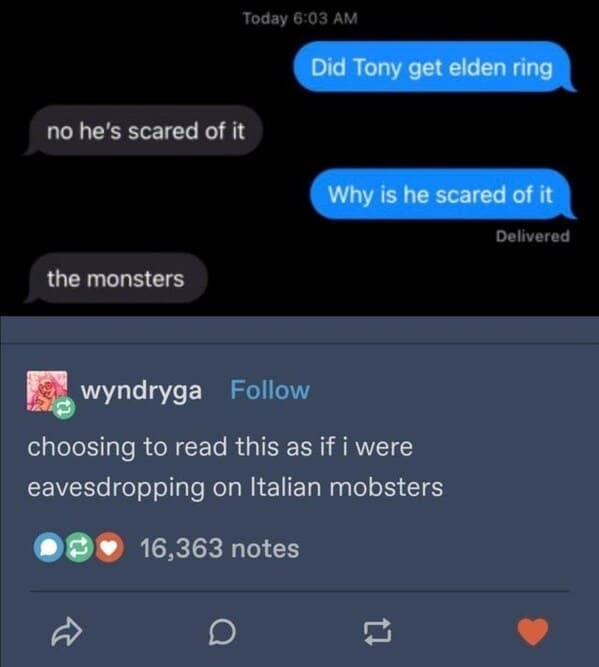 Did Tony get elden ring no he's scared of it Why is he scared of it Delivered the monsters wyndryga Follow choosing to read this as if i were eavesdropping on Italian mobsters
