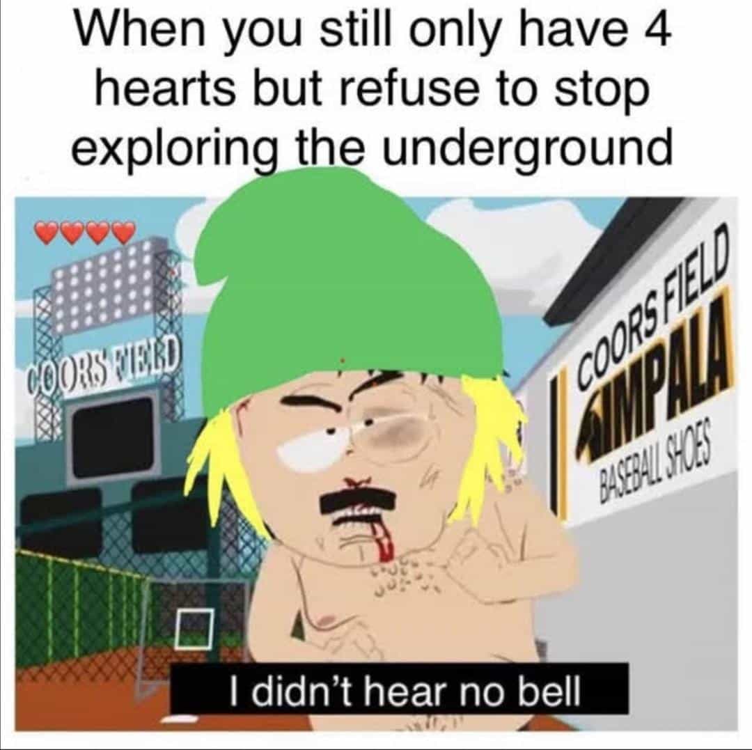 When you still only have 4 hearts but refuse to stop exploring the underground DOES FIBED I COORSTEID AKSHULBOS I didn't hear no bell