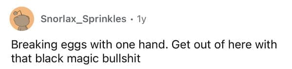 Breaking eggs with one hand. Get out of here with that black magic bullshit