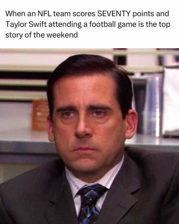 When an NFL team scores SEVENTY points and Taylor Swift attending a football game is the top story of the weekend