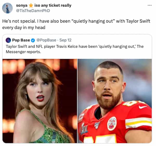 He's not special. I have also been "quietly hanging out" with Taylor Swift every day in my head Pop Base © @PopBase • Sep 12 Taylor Swift and NFL player Travis Kelce have been 'quietly hanging out;' The Messenger reports.