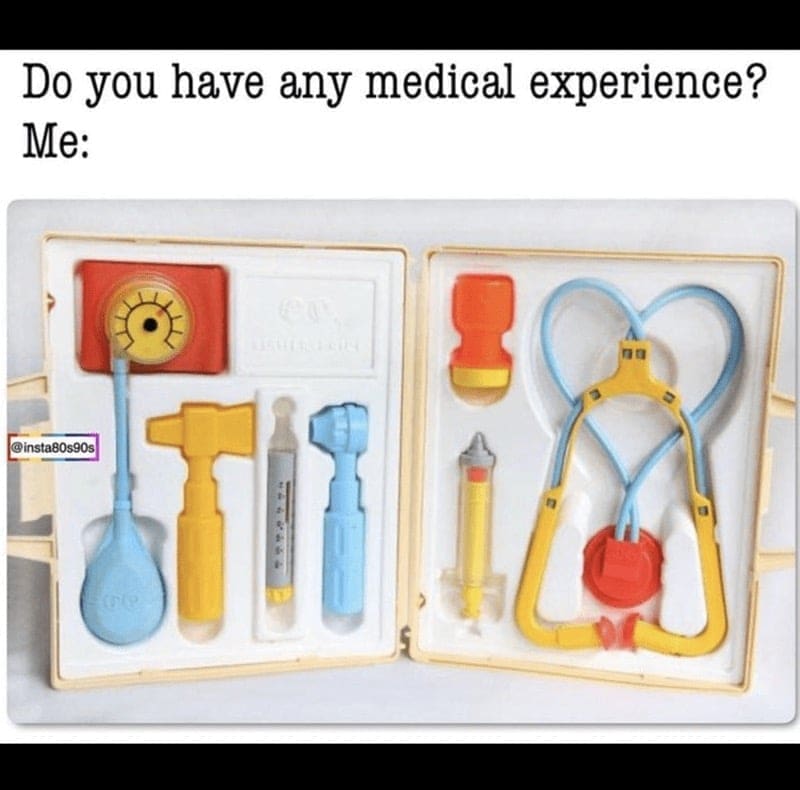 90s toy memesDo you have any medical experience? Me: