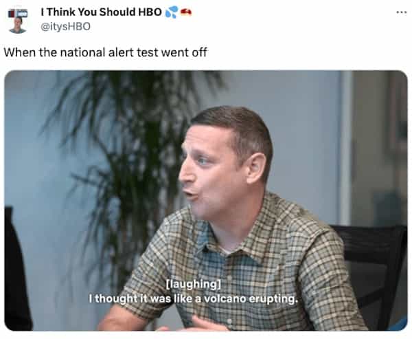 When the national alert test went off [laughing] I thought' it was like a volcano erupting.