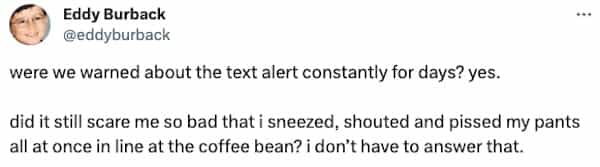 were we warned about the text alert constantly for days? yes. did it still scare me so bad that i sneezed, shouted and pissed my pants all at once in line at the coffee bean? i don't have to answer that.