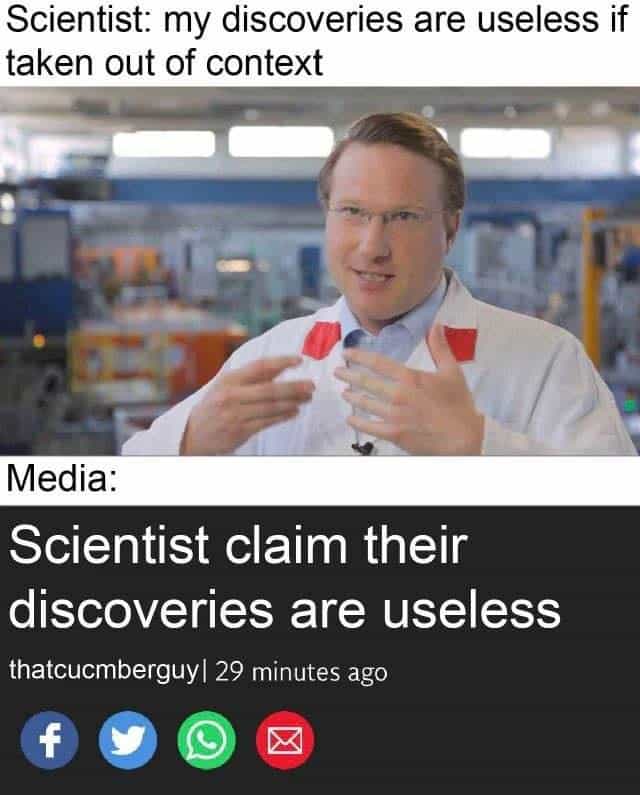funny memes Scientist: my discoveries are useless if taken out of context Media: Scientist claim their discoveries are useless