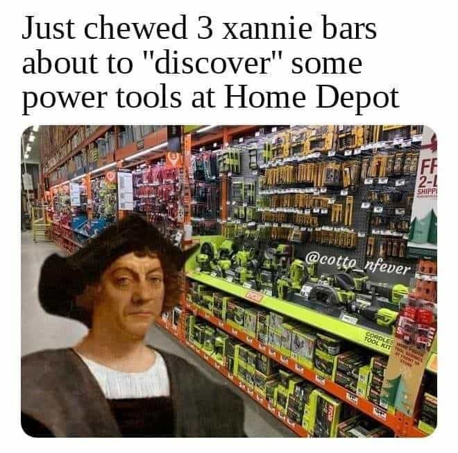 funny memes Just chewed 3 xannie bars about to "discover" some power tools at Home Depot