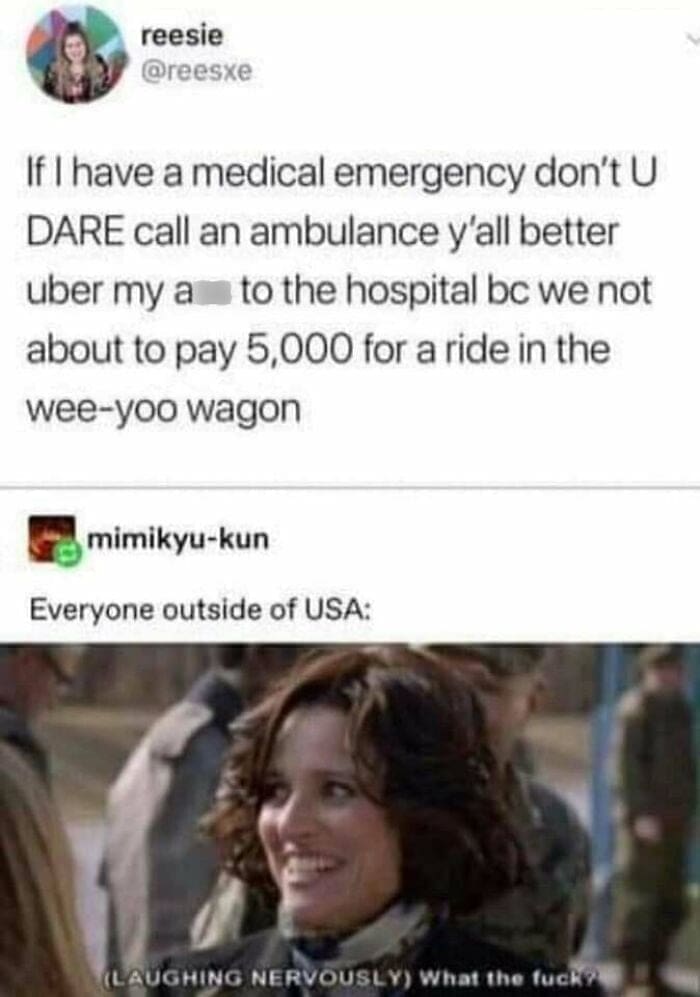 Americans and europeans roasting If I have a medical emergency don't U DARE call an ambulance y'all better uber my a to the hospital bc we not about to pay 5,000 for a ride in the wee-yoo wagon