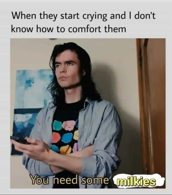 breastfeeding memes When they start crying and I don't know how to comfort them You need some milkies