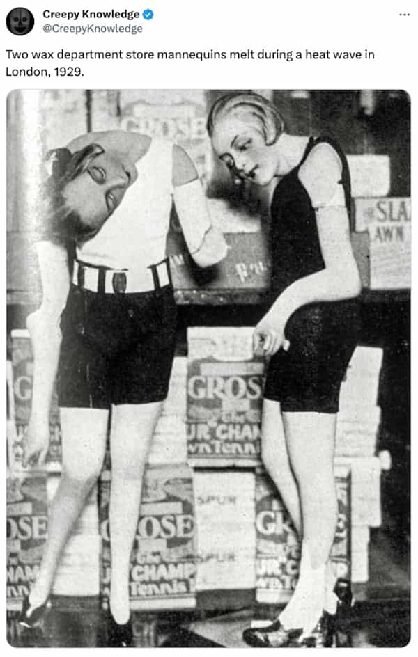 creepy tweets Two wax department store mannequins melt during a heat wave in London, 1929.