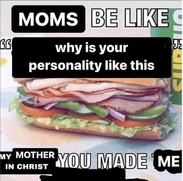 MOMS BE LIKE why is your 55 personality like this teeS/utcakos TY MOTHER YOU MADE ME