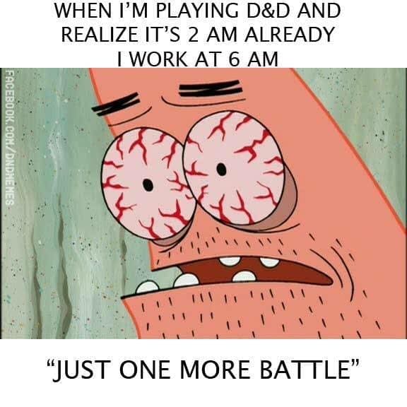 D&D memes WHEN I'M PLAYING D&D AND REALIZE IT'S 2 AM ALREADY I WORK AT 6 AM "JUST ONE MORE BATTLE"