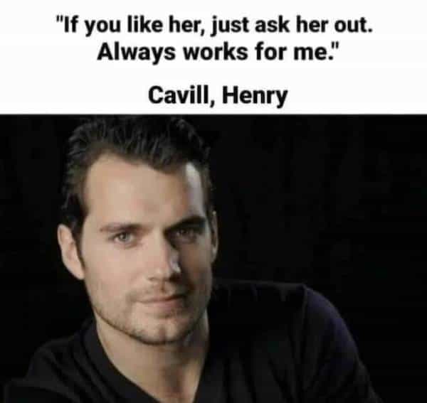 depressing memes "If you like her, just ask her out. Always works for me." Cavill, Henry