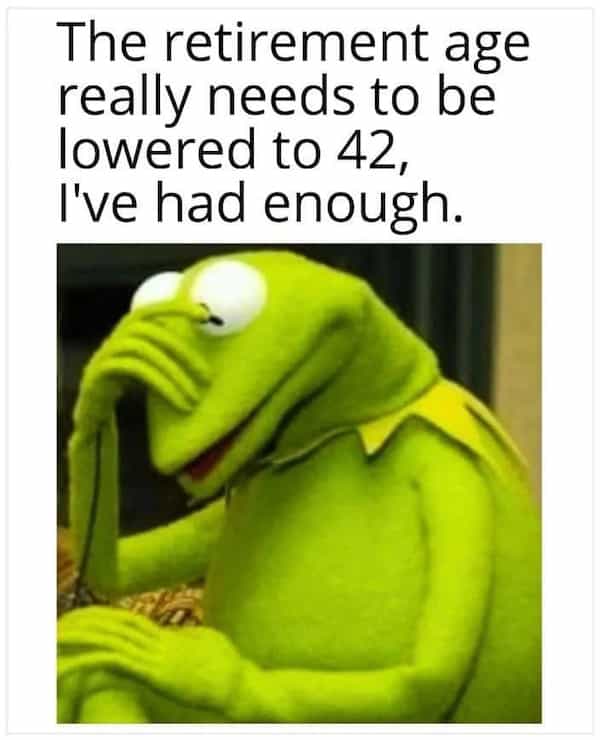 depressing memes The retirement age really needs to be lowered to 42, I've had enough.