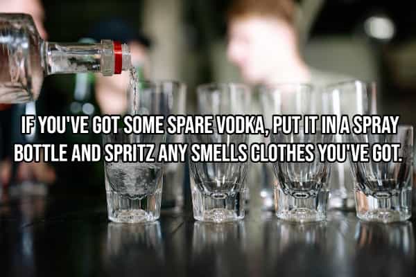 drinking hacks IF YOU'VE GOT SOME SPARE VODKA, PUT IT IN A SPRAY BOTTLE AND SPRITZ ANY SMELLS CLOTHES YOU'VE GOT.