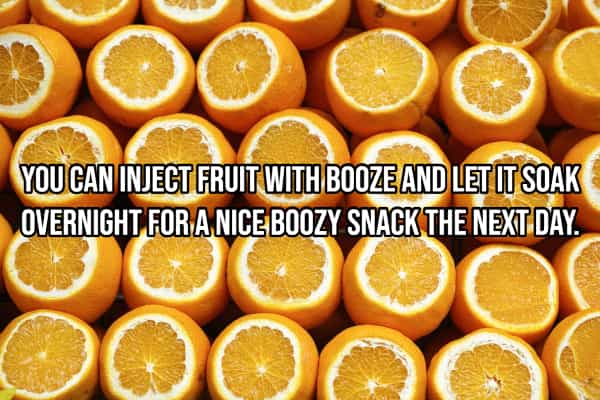 drinking hacks VOU CAN INJECT FRUIT WITH BOOZE AND LET IT SOAK OVERNIGHT FOR A NICE BOOZY SNACK THE NEXT DAY.