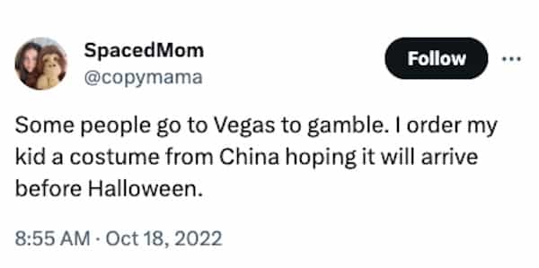 funny halloween tweets Some people go to Vegas to gamble. I order my kid a costume from China hoping it will arrive before Halloween.