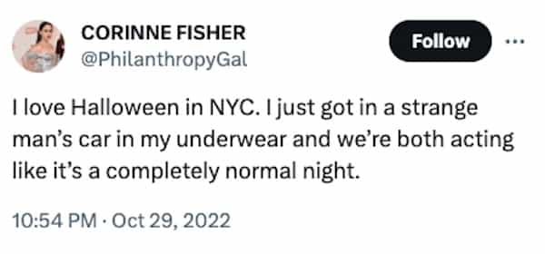 funny halloween tweets I love Halloween in NYC. I just got in a strange man's car in my underwear and we're both acting like it's a completely normal night.