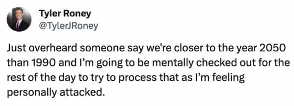 funny overheard conversations Just overheard someone say we're closer to the year 2050 than 1990 and I'm going to be mentally checked out for the rest of the day to try to process that as I'm feeling personally attacked.