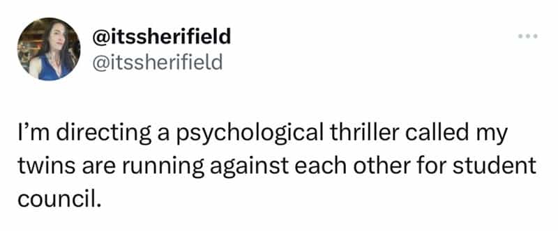 I'm directing a psychological thriller called my twins are running against each other for student council.