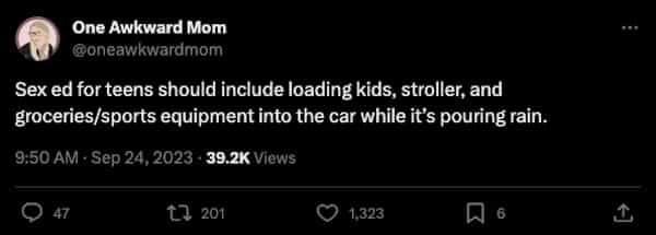 funny parenting tweets Sex ed for teens should include loading kids, stroller, and groceries/sports equipment into the car while it's pouring rain.