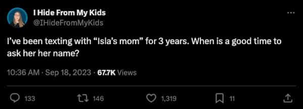 funny parenting tweets I've been texting with "Isla's mom" for 3 years. When is a good time to ask her her name?