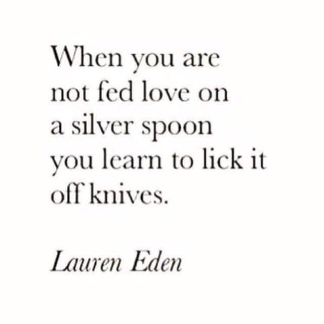 funny memes When you are not fed love on a silver spoon you learn to lick it off knives. Lauren Eden