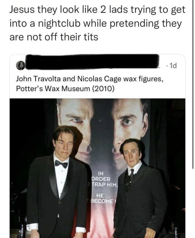 funny memes Jesus they look like 2 lads trying to get into a nightclub while pretending they are not off their tits • 1d John Travolta and Nicolas Cage wax figures, Potter's Wax Museum (2010)