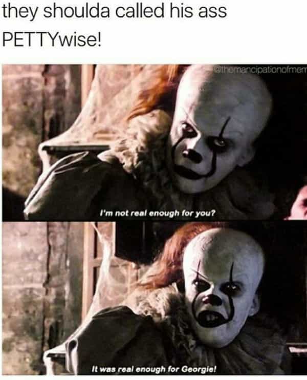 horror memes they shoulda called his ass PETTYwise! athemancipationamen I'm not real enough for you? It was real enough for Georgie!