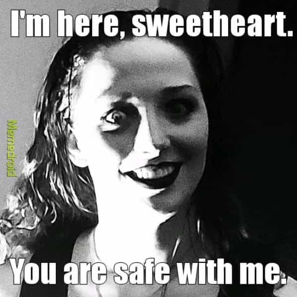 horror memes I'm here, sweetheart. Mernedroid You are safe with me.