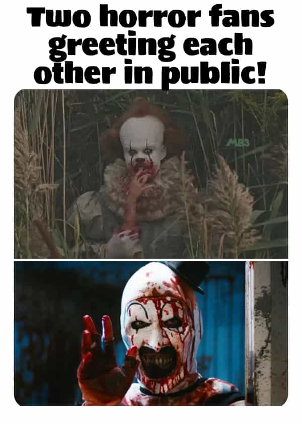 horror memes Two horror fans greeting each other in public!