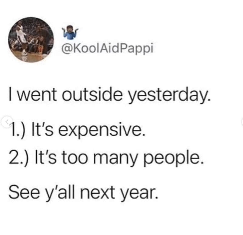 I went outside yesterday. 1) It's expensive. 2.) It's too many people. See y'all next year.