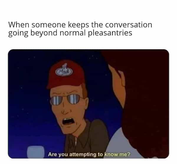introvert memes When someone keeps the conversation going beyond normal pleasantries