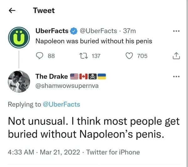 literal jokes Napoleon was buried without his penis Not unusual. I think most people get buried without Napoleon's penis.