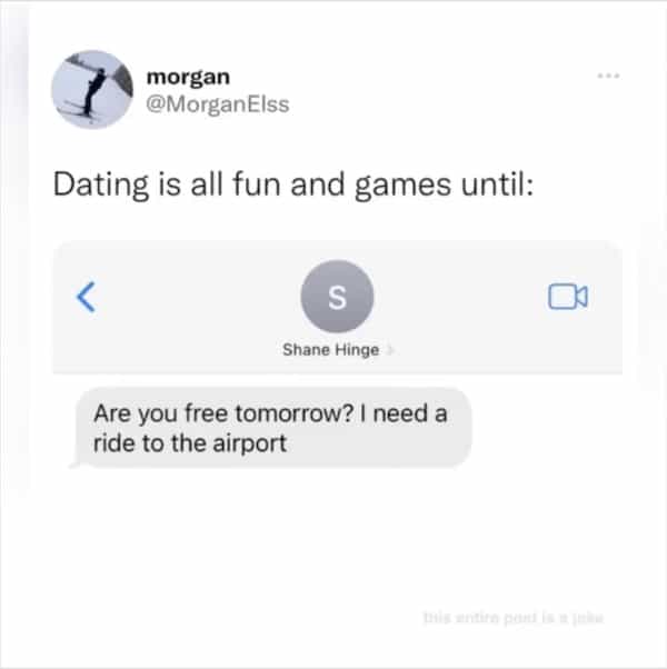 being single memes Dating is all fun and games until: Are you free tomorrow? I need a ride to the airport