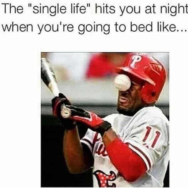 being single memes The "single life" hits you at night when you're going to bed like..