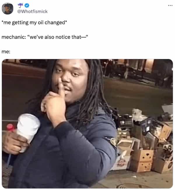 money memes 'me getting my oil changed* mechanic: "we've also notice that-" me: