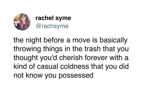 moving memes the night before a move is basically throwing things in the trash that you thought you'd cherish forever with a kind of casual coldness that you did not know you possessed