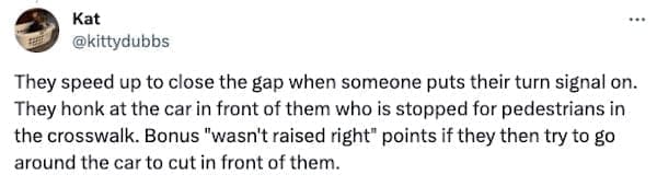 signs your not raised right They speed up to close the gap when someone puts their turn signal on. They honk at the car in front of them who is stopped for pedestrians in the crosswalk. Bonus "wasn't raised right points if they then try to go around the car to cut in front of them.