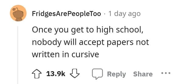 outdated fact Once you get to high school, nobody will accept papers not written in cursive