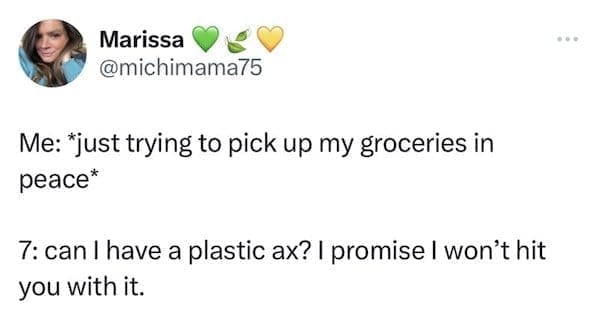 funny parenting tweets Me: just trying to pick up my groceries in peace* 7: can I have a plastic ax? I promise I won't hit you with