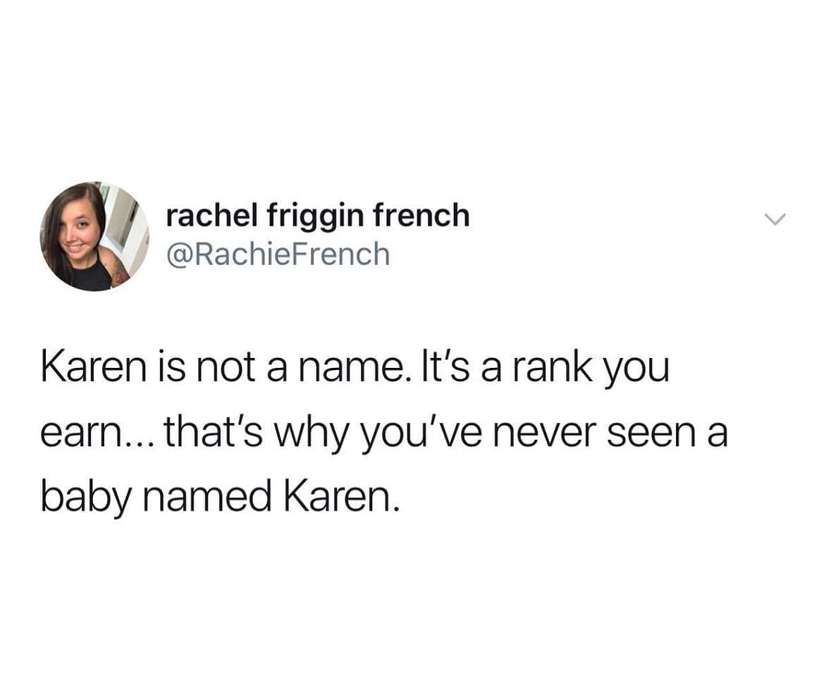 pics funny Karen is not a name. It's a rank you earn... that's why you've never seen a baby named Karen.