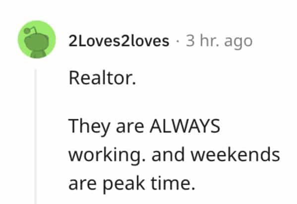 red flag jobs Realtor. They are ALWAYS working. and weekends are peak time.