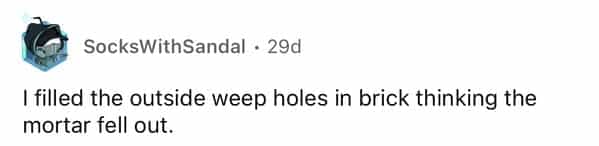 rules for first time home buyers I filled the outside weep holes in brick thinking the mortar fell out.