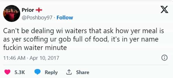 Scottish twitter Can't be dealing wi waiters that ask how yer meal is as yer scoffing ur gob full of food, it's in yer name