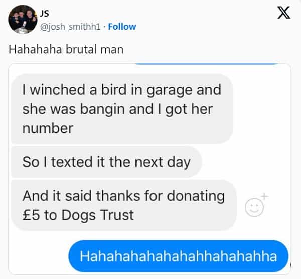 Scottish twitter I winched a bird in garage and she was bangin and I got her number So I texted it the next day And it said thanks for donating £5 to Dogs Trust Hahahahahahahahhahahahha