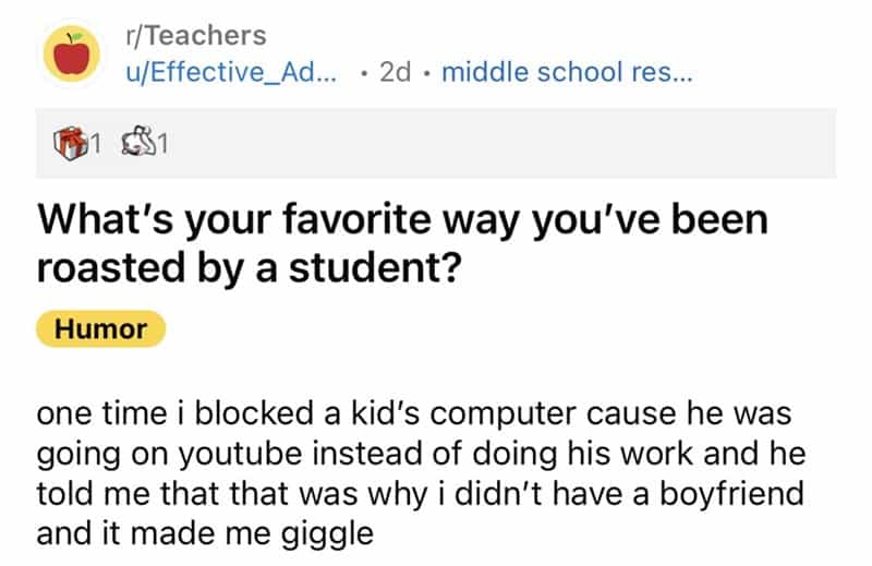 teachers roasted by student one time i blocked a kid's computer cause he was going on youtube instead of doing his work and he told me that that was why i didn't have a boyfriend and it made me giggle